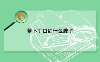 萝卜丁口红什么牌子（萝卜丁口红怎么查真假）